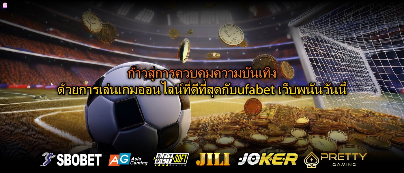 ก้าวสู่การควบคุมความบันเทิงด้วยการเล่นเกมออนไลน์ที่ดีที่สุดกับufabet เว็บพนันวันนี้